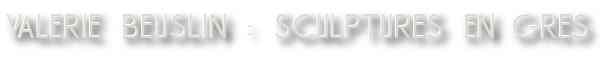 Val&eacute;rie Beuslin : sculpture en gr&egrave;s